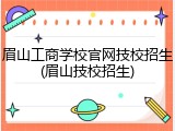 眉山工商学校官网技校招生(眉山技校招生)