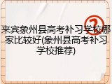 来宾象州县高考补习学校哪家比较好(象州县高考补习学校推荐)