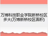 万博科技职业学院新桥校区多大(万博新桥校区面积)