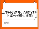 上海自考教育机构哪个好(上海自考机构推荐)