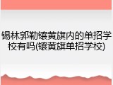 锡林郭勒镶黄旗内的单招学校有吗(镶黄旗单招学校)