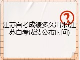 江苏自考成绩多久出来(江苏自考成绩公布时间)