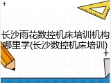 长沙雨花数控机床培训机构哪里学(长沙数控机床培训)