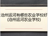 沧州运河有哪些农业学校好(沧州运河农业学校)
