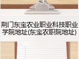 荆门东宝农业职业科技职业学院地址(东宝农职院地址)
