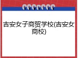 吉安女子商贸学校(吉安女商校)