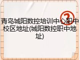 青岛城阳数控培训中心职中校区地址(城阳数控职中地址)