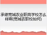 承德宽城农业职高学校怎么样啊(宽城农职校如何)