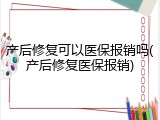 产后修复可以医保报销吗(产后修复医保报销)