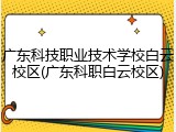 广东科技职业技术学校白云校区(广东科职白云校区)