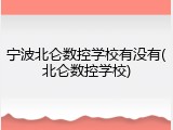 宁波北仑数控学校有没有(北仑数控学校)