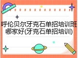 呼伦贝尔牙克石单招培训班哪家好(牙克石单招培训)