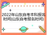 2022年山东自考本科报名时间(山东自考报名时间)