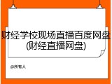 财经学校现场直播百度网盘(财经直播网盘)