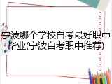 宁波哪个学校自考最好职中毕业(宁波自考职中推荐)
