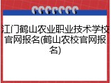 江门鹤山农业职业技术学校官网报名(鹤山农校官网报名)