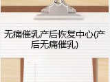 无痛催乳产后恢复中心(产后无痛催乳)