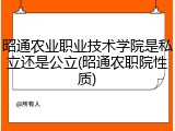 昭通农业职业技术学院是私立还是公立(昭通农职院性质)