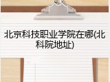北京科技职业学院在哪(北科院地址)