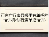 石家庄行唐县哪里有单招的培训机构(行唐单招培训)