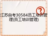 江苏自考30584员工培训管理(员工培训管理)