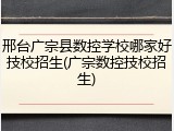 邢台广宗县数控学校哪家好技校招生(广宗数控技校招生)
