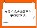 广宗县挖机培训哪里有(广宗挖机培训)