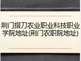 荆门掇刀农业职业科技职业学院地址(荆门农职院地址)