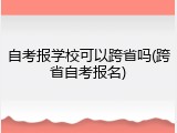 自考报学校可以跨省吗(跨省自考报名)