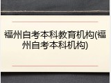 福州自考本科教育机构(福州自考本科机构)