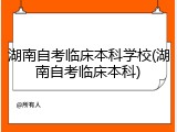 湖南自考临床本科学校(湖南自考临床本科)