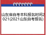 山东省自考本科报名时间2021(2021山东自考报名)