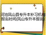 河池凤山县专升本补习机构报名时间(凤山专升本报名)