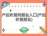 产后恢复师报名入口(产后恢复报名)