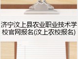 济宁汶上县农业职业技术学校官网报名(汶上农校报名)