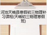 河池天峨县寒假初三物理补习课程(天峨初三物理寒假班)