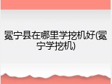 冕宁县在哪里学挖机好(冕宁学挖机)