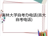 吉林大学自考办电话(吉大自考电话)
