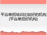 平谷单招培训比较好的机构(平谷单招好机构)