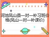 河池凤山县一对一补习班价格(凤山一对一补课价)