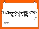 涞源县学挖机学费多少(涞源挖机学费)