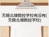 无锡北塘数控学校有没有(无锡北塘数控学校)