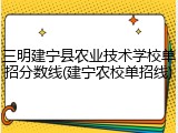 三明建宁县农业技术学校单招分数线(建宁农校单招线)