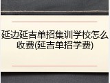 延边延吉单招集训学校怎么收费(延吉单招学费)