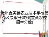 抚州宜黄县农业技术学校简介及录取分数线(宜黄农校招生分数)
