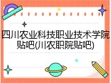 四川农业科技职业技术学院贴吧(川农职院贴吧)