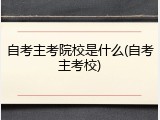 自考主考院校是什么(自考主考校)
