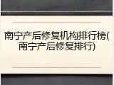 南宁产后修复机构排行榜(南宁产后修复排行)