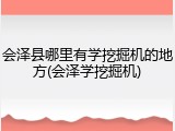 会泽县哪里有学挖掘机的地方(会泽学挖掘机)