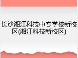 长沙湘江科技中专学校新校区(湘江科技新校区)